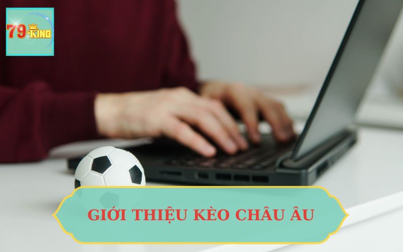 GIỚI THIỆU KÈO CHÂU ÂU TẠI 79KING