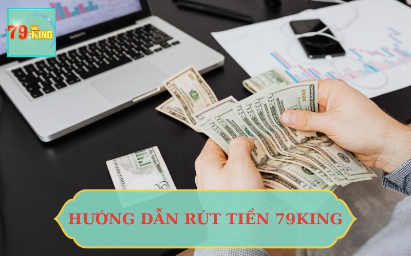 HƯỚNG DẪN RÚT TIỀN 79KING